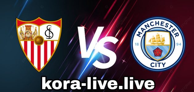 نتيجة مباراة مانشستر سيتي واشبيلية عبر كورة لايف اليوم 16-08-2023 في نهائي كأس السوبر الأوروبي